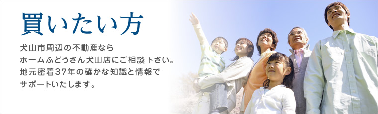 買いたい方。物件の検索や、購入に関するご相談、学校や保育園などの周辺情報をご紹介しています。犬山の不動産購入ならホームふどうさんにお任せください！