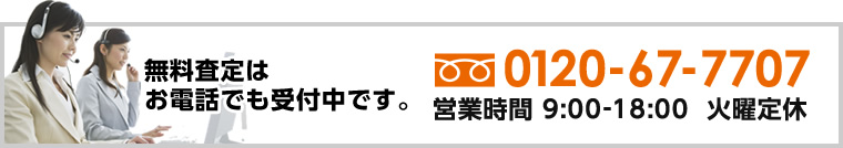 無料査定はお電話でも受付中です。フリーダイヤル　0120-67-7707　営業時間9:00-18:00　火曜定休