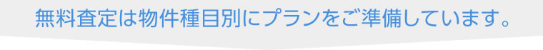 無料査定は物件種目別にプランをご準備しています。