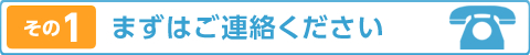 その1　まずはご連絡ください